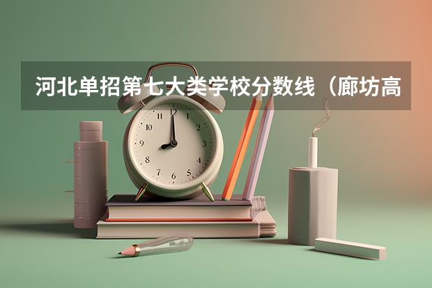 河北单招第七大类学校分数线（廊坊高中学校排名及分数线）