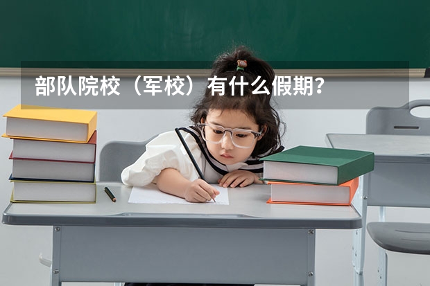 部队院校（军校）有什么假期？