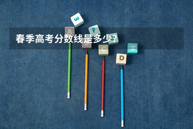 春季高考分数线是多少？