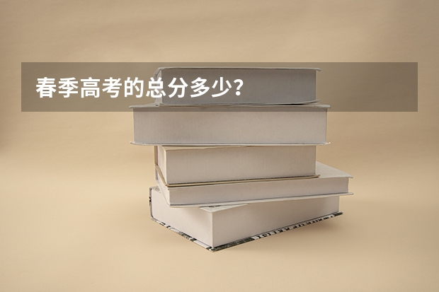 春季高考的总分多少？