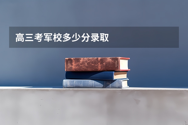 高三考军校多少分录取