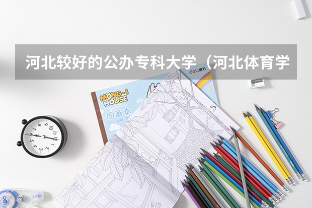 河北较好的公办专科大学（河北体育学院社会体育指导与管理专业分数线？）
