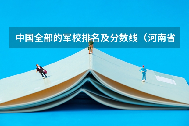 中国全部的军校排名及分数线（河南省军校报名条件高考分数线）