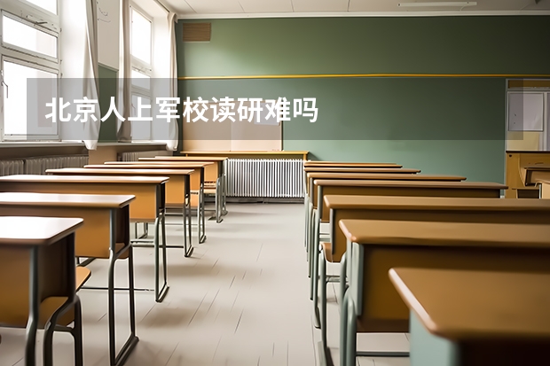 北京人上军校读研难吗