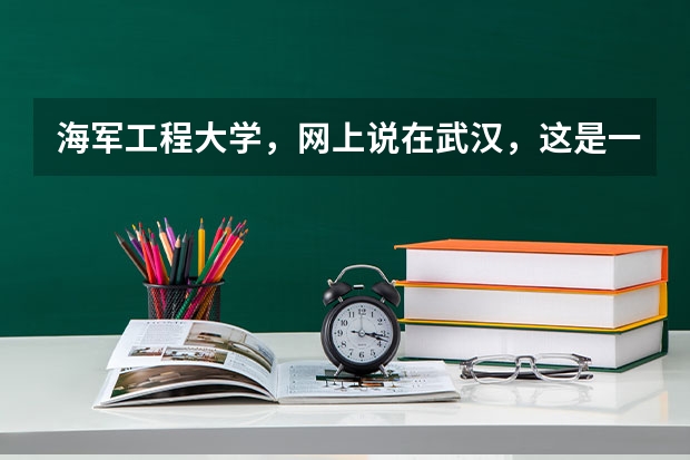 海军工程大学，网上说在武汉，这是一个几本的军校啊？ 湖北好的一本大学排名