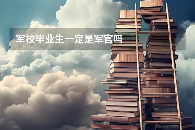 军校毕业生一定是军官吗