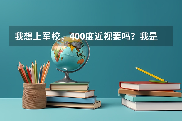 我想上军校，400度近视要吗？我是女生，成绩不错，一本应该可以，报考军校有希望吗？