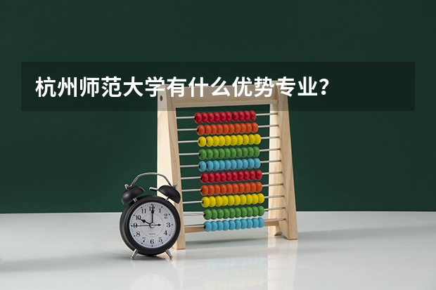 杭州师范大学有什么优势专业？