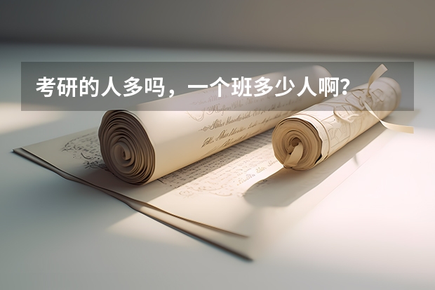 考研的人多吗，一个班多少人啊？