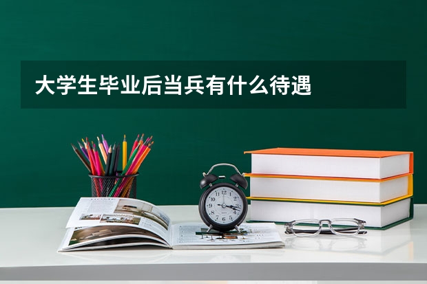 大学生毕业后当兵有什么待遇