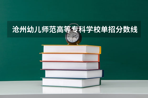 沧州幼儿师范高等专科学校单招分数线（2024河北单招学校及分数线）