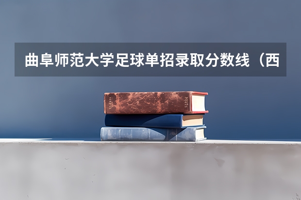 曲阜师范大学足球单招录取分数线（西南大学足球体育单招录取分数线）