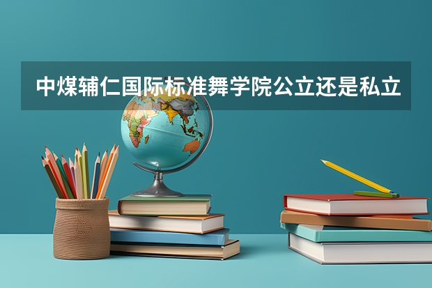中煤辅仁国际标准舞学院公立还是私立 牡丹江市远东体育舞蹈职业学校是公办还是民办学校？