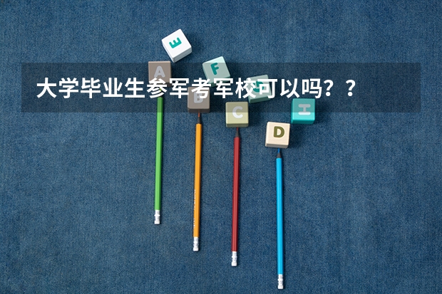 大学毕业生参军考军校可以吗？？