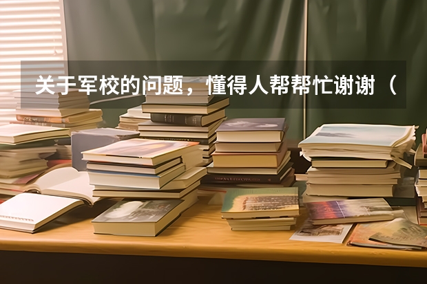 关于军校的问题，懂得人帮帮忙...谢谢（军校读几年毕业）