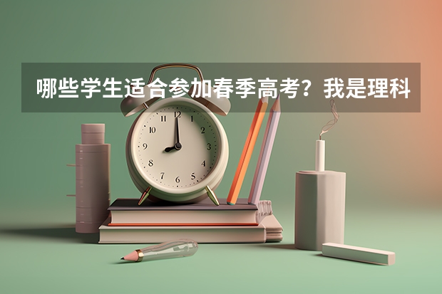 哪些学生适合参加春季高考？我是理科，能考450多分，参加春考有希望上大学么？