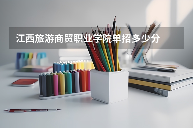 江西旅游商贸职业学院单招多少分