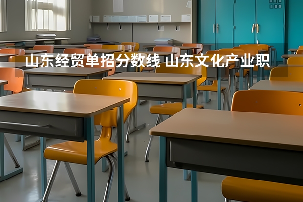 山东经贸单招分数线 山东文化产业职业学院单招分数线