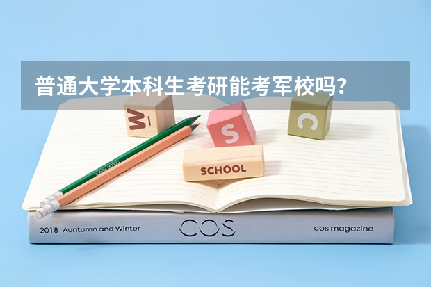 普通大学本科生考研能考军校吗？