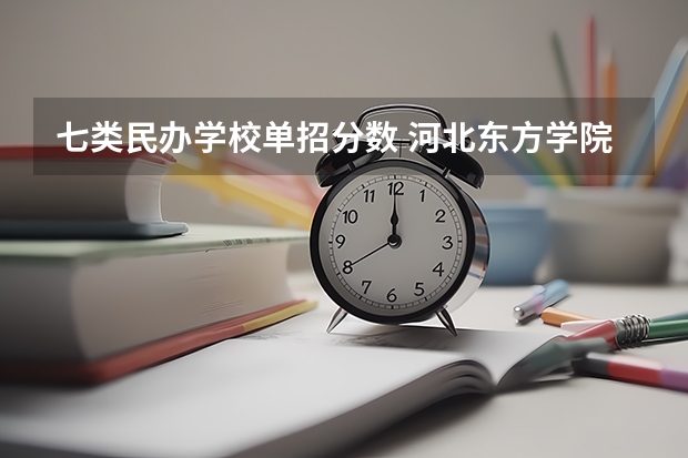 七类民办学校单招分数 河北东方学院七类单招分数线