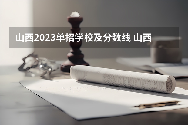 山西2023单招学校及分数线 山西高本贯通院校及录取分数线2023