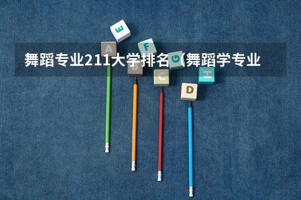 舞蹈专业211大学排名（舞蹈学专业院校全国排名）