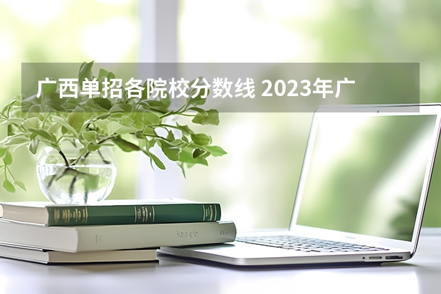 广西单招各院校分数线 2023年广西单招各学校分数线