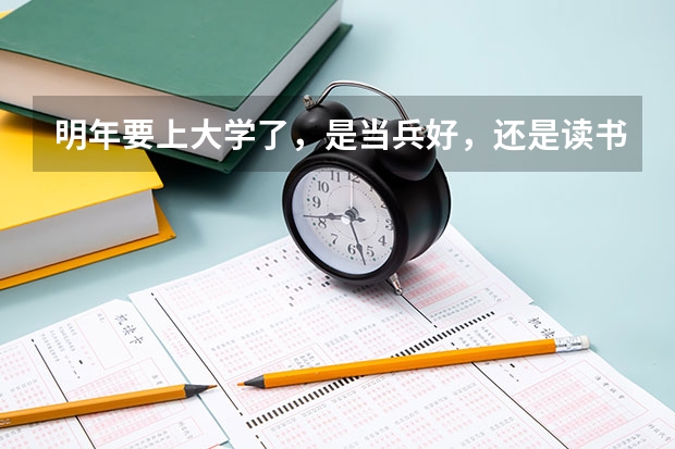 明年要上大学了，是当兵好，还是读书好？ 上军校好还是上大学好