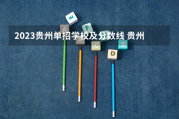 2023贵州单招学校及分数线 贵州大学2023年分数线？