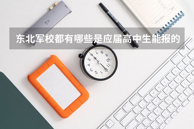 东北军校都有哪些是应届高中生能报的啊？分数分别是多少？