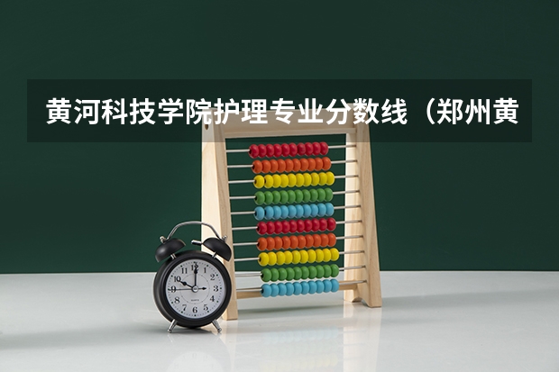 黄河科技学院护理专业分数线（郑州黄河护理学院分数线）