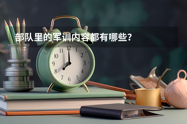 部队里的军训内容都有哪些？