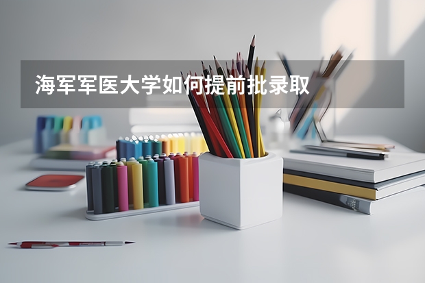 海军军医大学如何提前批录取