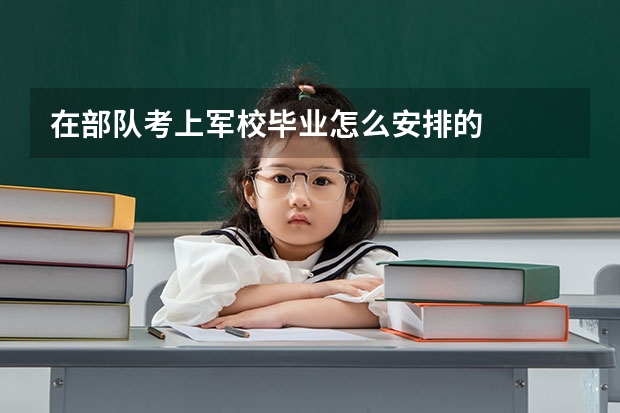 在部队考上军校毕业怎么安排的