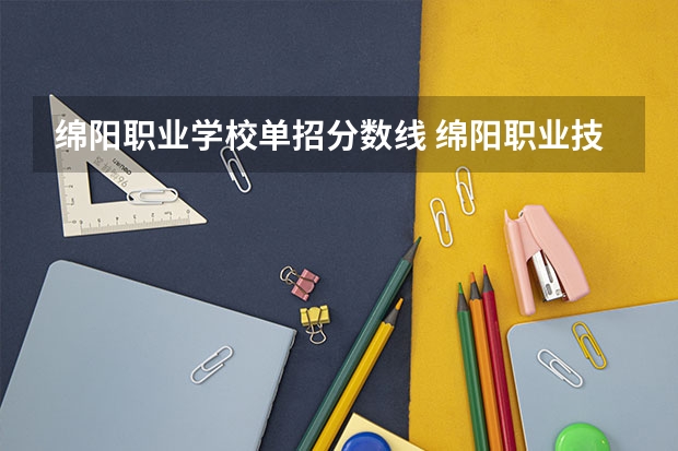 绵阳职业学校单招分数线 绵阳职业技术学院对口单招录取分数线