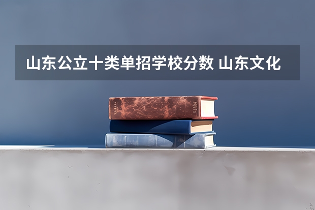 山东公立十类单招学校分数 山东文化产业职业学院单招分数线