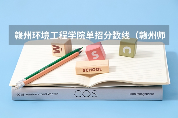 赣州环境工程学院单招分数线（赣州师范高等专科学校单招分数线）