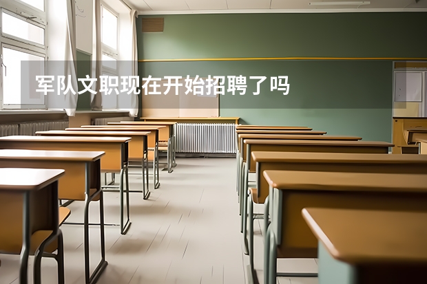 军队文职现在开始招聘了吗