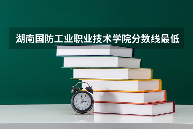 湖南国防工业职业技术学院分数线最低是多少