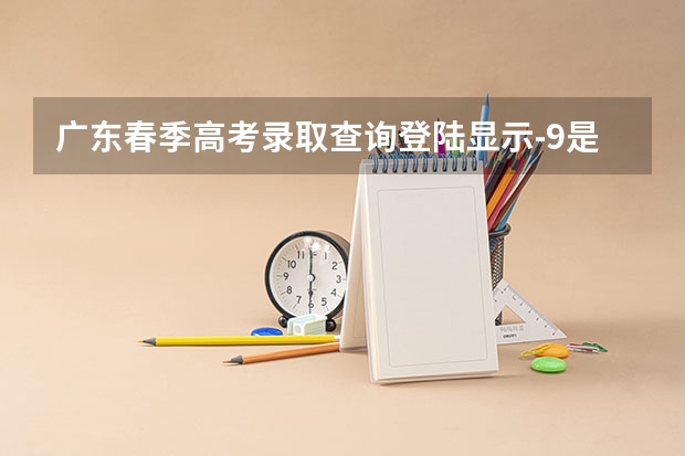 广东春季高考录取查询登陆显示-9是啥意思 春季高考广东省录取分数线