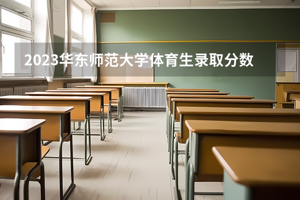 2023华东师范大学体育生录取分数线 2023年安徽单招学校分数线？