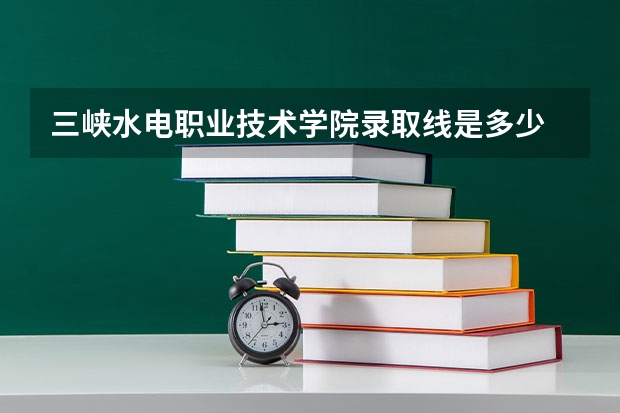 三峡水电职业技术学院录取线是多少