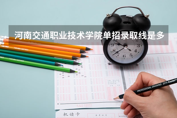 河南交通职业技术学院单招录取线是多少分啊？