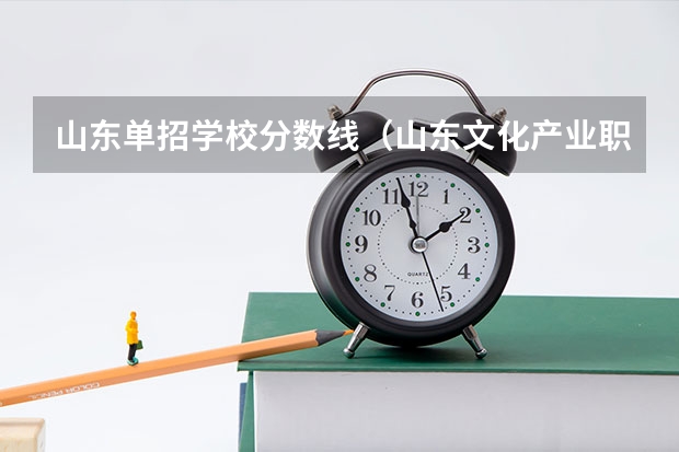 山东单招学校分数线（山东文化产业职业学院单招分数线）