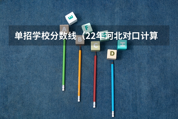 单招学校分数线（22年河北对口计算机单招分数线）