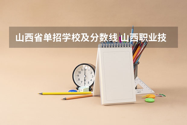 山西省单招学校及分数线 山西职业技术学院单招录取线2023