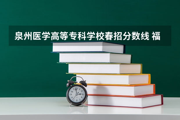 泉州医学高等专科学校春招分数线 福建省春季高考分数线