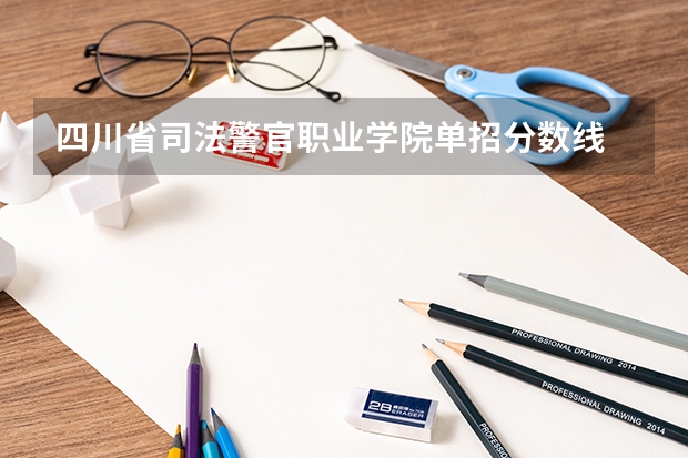 四川省司法警官职业学院单招分数线 成都职业技术学院单招录取线2023