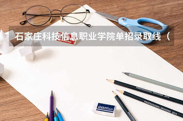 石家庄科技信息职业学院单招录取线（石家庄理工单招分数线）