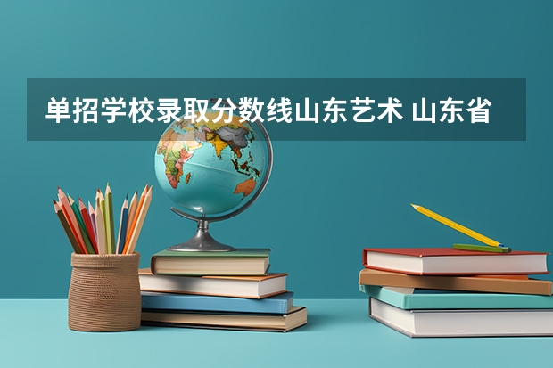 单招学校录取分数线山东艺术 山东省美术类专科学校排名及分数线